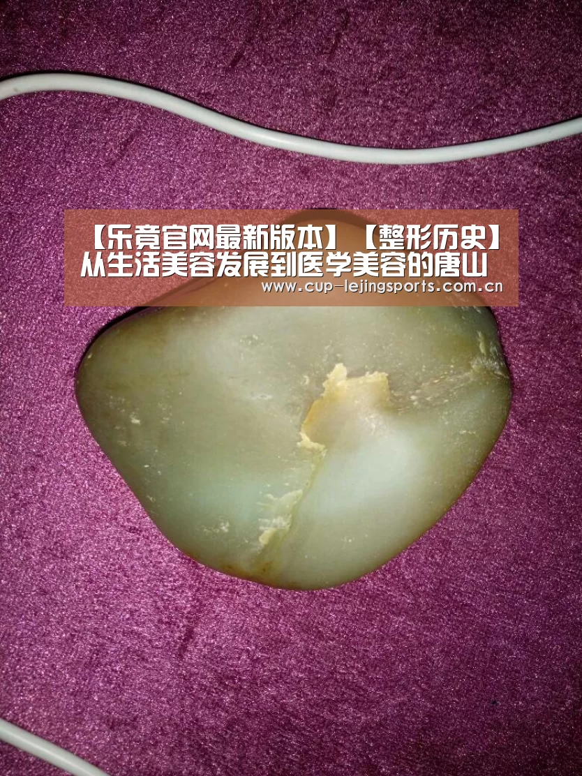 【乐竟官网最新版本】【整形历史】从生活美容发展到医学美容的唐山星光医疗美容(图3) 乐竟官网最新版本