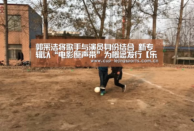 郭采洁将歌手与演员身份结合 新专辑以“电影原声带”为概念发行【乐竟体育官方】(图2) 乐竟体育官方