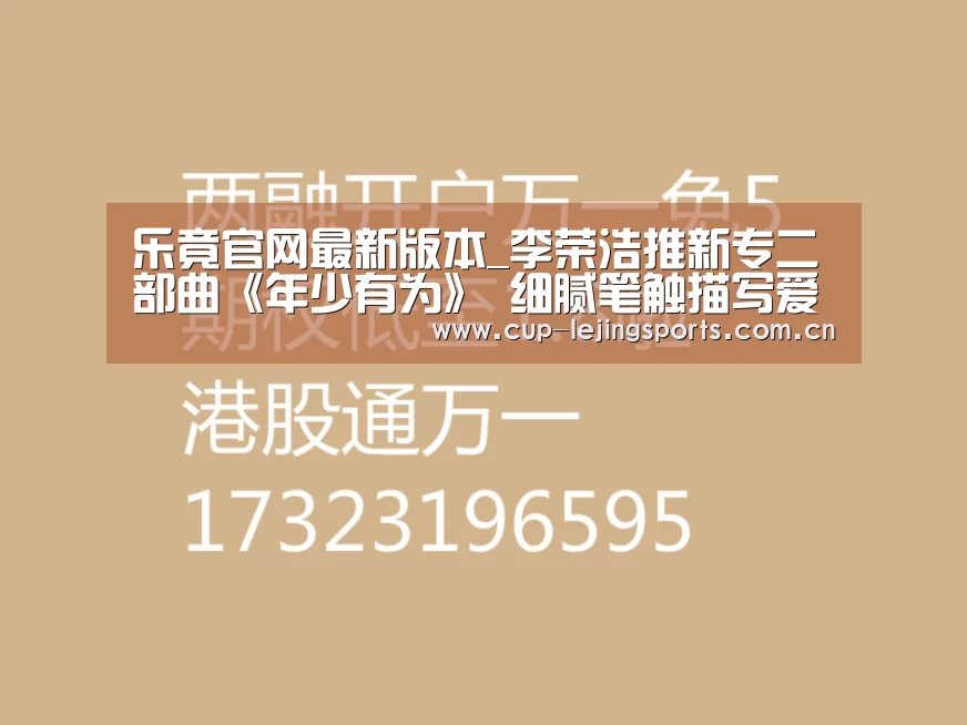 乐竟官网最新版本_李荣浩推新专二部曲《年少有为》 细腻笔触描写爱情中的压抑与矛盾(图4) 乐竟官方网站下载