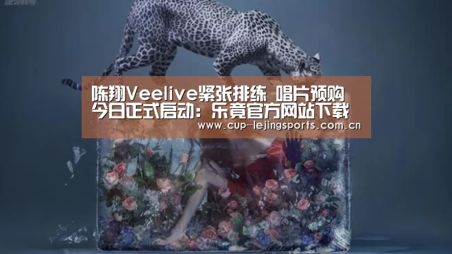 陈翔Veelive紧张排练 唱片预购今日正式启动:乐竟官方网站下载(图2) 乐竟体育官方