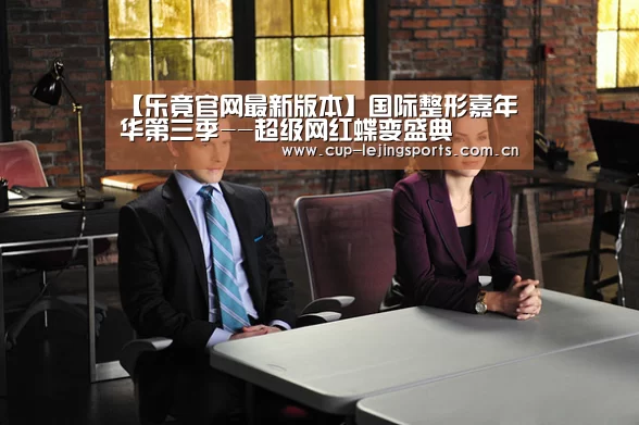【乐竟官网最新版本】国际整形嘉年华第三季--超级网红蝶变盛典(图1) 乐竟官网最新版本