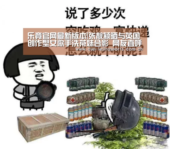 乐竟官网最新版本|张靓颖晒与英国创作型女歌手洗茶妹合影 网友直呼:搞事情(图2) 乐竟体育官方