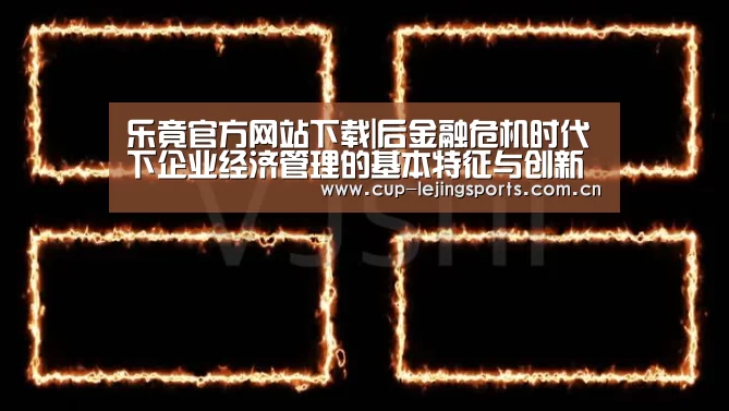 乐竟官方网站下载|后金融危机时代下企业经济管理的基本特征与创新改革(图1) 乐竟官方网站下载